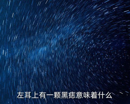 左耳長痣代表什么，左耳上有一顆痣代表什么