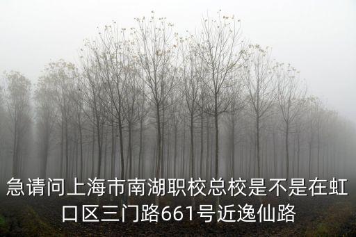 急請(qǐng)問(wèn)上海市南湖職校總校是不是在虹口區(qū)三門路661號(hào)近逸仙路