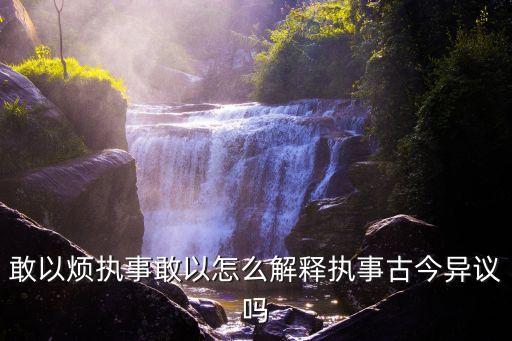 敢以煩執事敢以怎么解釋執事古今異議嗎