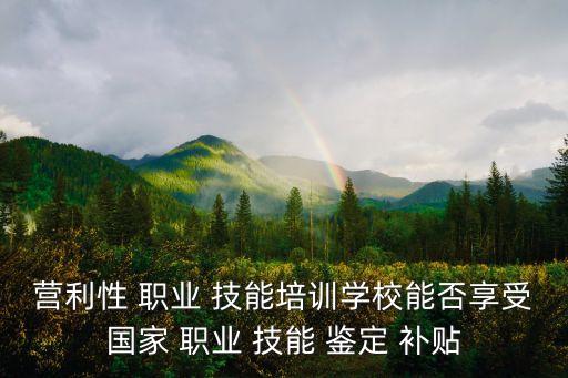 職業技能鑒定補貼,職業技能鑒定補貼標準各地標準不一