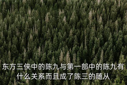 東方三俠中的陳九與第一部中的陳九有什么關系而且成了陳三的隨從
