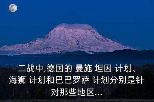 二戰(zhàn)中,德國的 曼施 坦因 計劃、海獅 計劃和巴巴羅薩 計劃分別是針對那些地區(qū)...