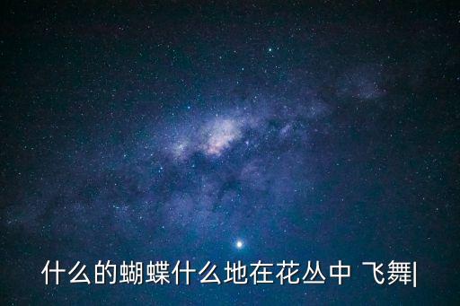 什么的蝴蝶什么地在花叢中 飛舞|