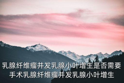 乳腺纖維瘤并發乳腺小葉增生是否需要手術乳腺纖維瘤并發乳腺小葉增生
