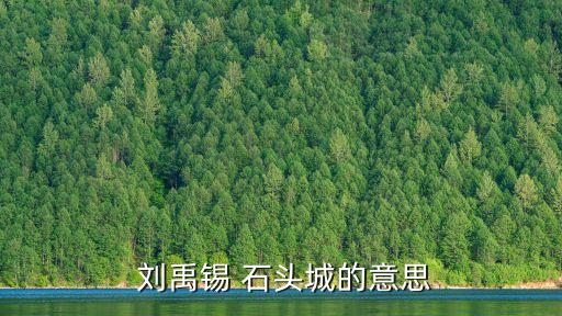 石頭城劉禹錫,三國時期的南京石頭城城池保衛石墻