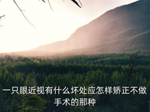一只眼近視有什么壞處應怎樣矯正不做手術的那種