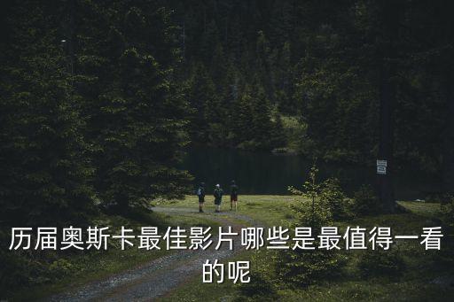 歷屆奧斯卡最佳影片哪些是最值得一看的呢
