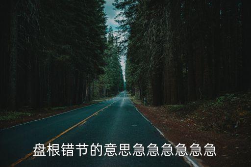盤根錯節，盤根錯節的意思急急急急急急