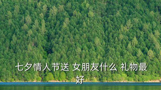  七夕情人節送 女朋友什么 禮物最好