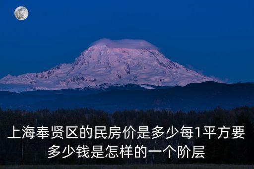 上海奉賢區的民房價是多少每1平方要多少錢是怎樣的一個階層