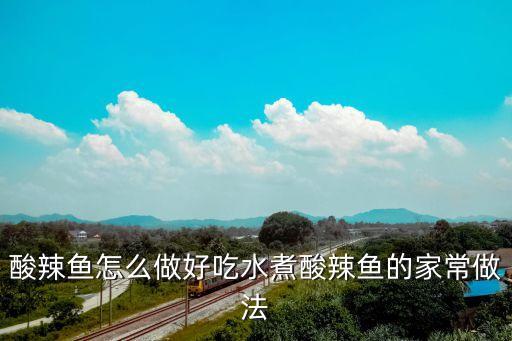 酸辣魚怎么做好吃水煮酸辣魚的家常做法
