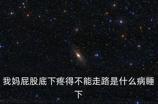 我媽屁股底下疼得不能走路是什么病睡下