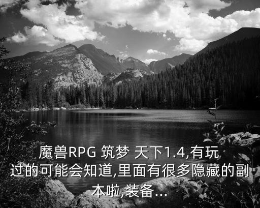 魔獸RPG 筑夢 天下1.4,有玩過的可能會知道,里面有很多隱藏的副本啦,裝備...