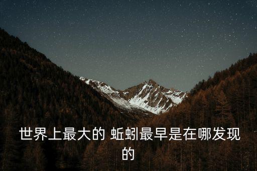  世界上最大的 蚯蚓最早是在哪發現的