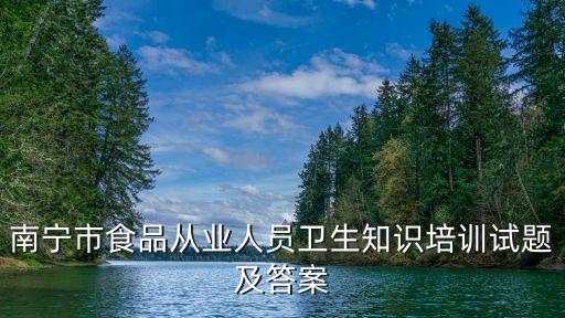南寧市食品從業(yè)人員衛(wèi)生知識培訓(xùn)試題及答案