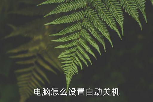 電腦如何自動關機，電腦怎么設置自動關機