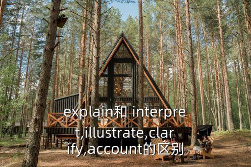 explain和 interpret,illustrate,clarify,account的區別