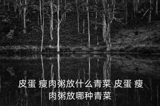  皮蛋 瘦肉粥放什么青菜 皮蛋 瘦肉粥放哪種青菜