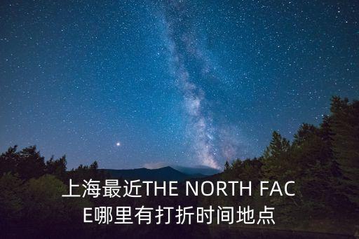 上海最近THE NORTH FACE哪里有打折時間地點