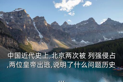 中國近代史上,北京兩次被 列強侵占,兩位皇帝出逃,說明了什么問題歷史...