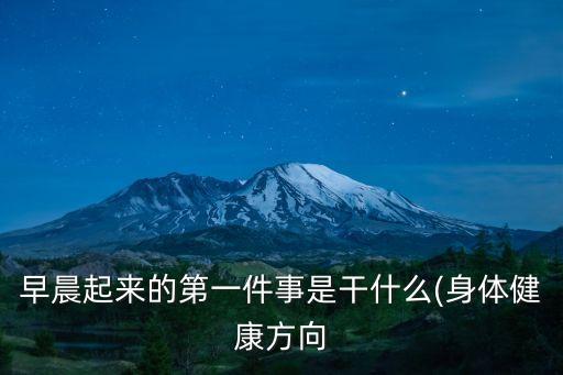 早晨起來(lái)的第一件事是干什么(身體健康方向