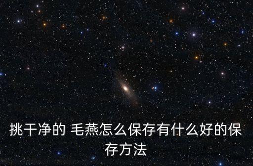 挑干凈的 毛燕怎么保存有什么好的保存方法
