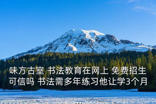 味方古室 書法教育在網上 免費招生可信嗎 書法需多年練習他讓學3個月...