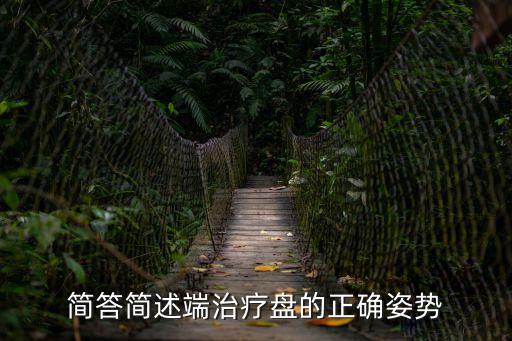 簡答簡述端治療盤的正確姿勢