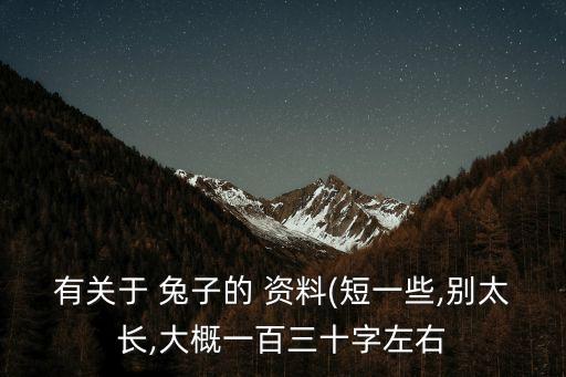 有關于 兔子的 資料(短一些,別太長,大概一百三十字左右