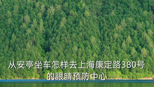 從安亭坐車怎樣去上海康定路380號的眼睛預防中心