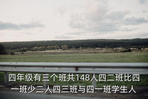 四年級有三個班共148人四二班比四一班少二人四三班與四一班學生人