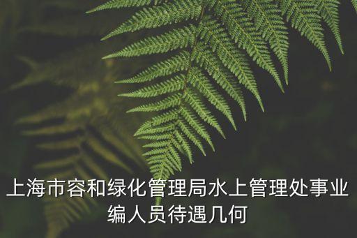上海市容和綠化管理局水上管理處事業編人員待遇幾何