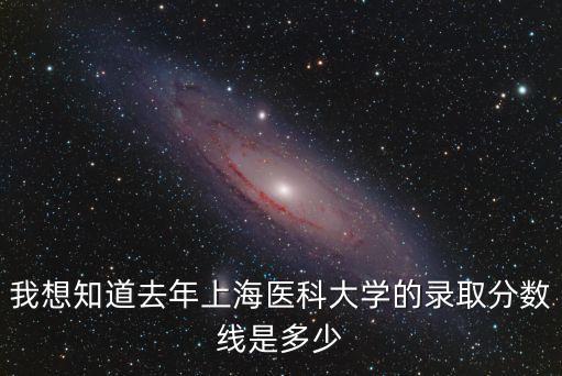 我想知道去年上海醫(yī)科大學(xué)的錄取分?jǐn)?shù)線是多少