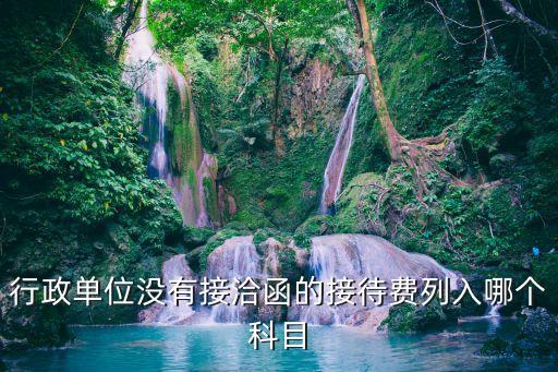 行政單位沒有接洽函的接待費列入哪個科目