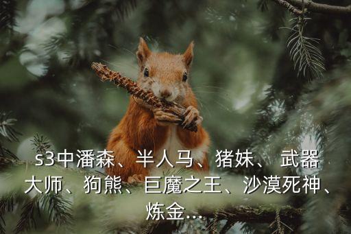  s3中潘森、半人馬、豬妹、 武器 大師、狗熊、巨魔之王、沙漠死神、煉金...