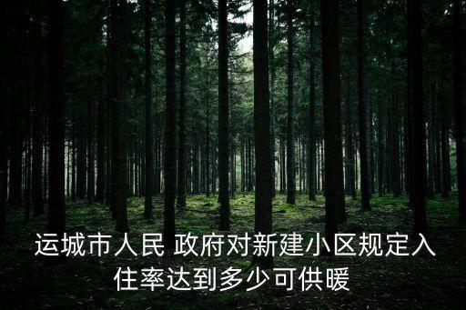  運城市人民 政府對新建小區(qū)規(guī)定入住率達(dá)到多少可供暖