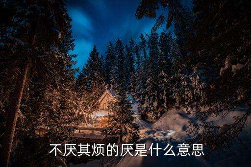  不厭其煩的厭是什么意思