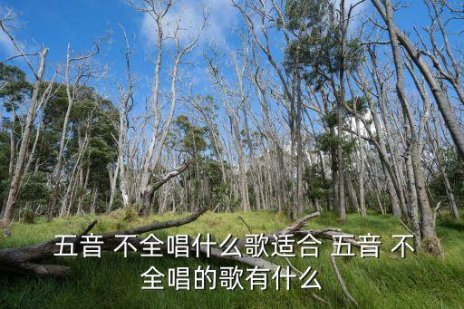  五音 不全唱什么歌適合 五音 不全唱的歌有什么