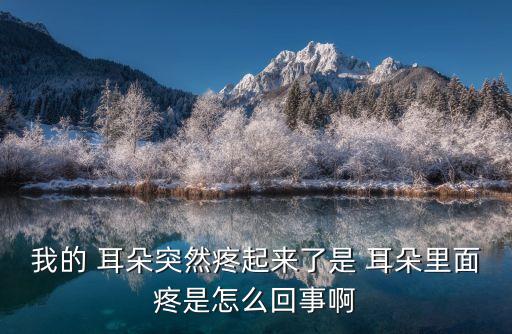 我的 耳朵突然疼起來了是 耳朵里面疼是怎么回事啊