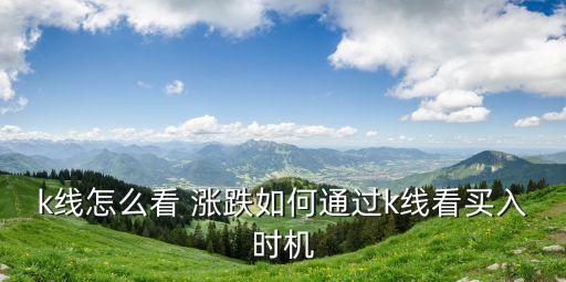 k線怎么看 漲跌如何通過k線看買入時(shí)機(jī)