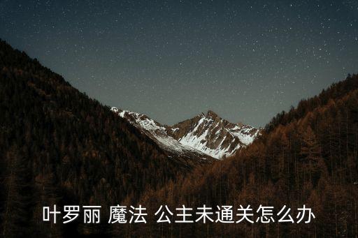 葉羅麗 魔法 公主未通關怎么辦