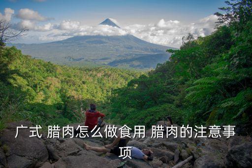 廣式 臘肉怎么做食用 臘肉的注意事項