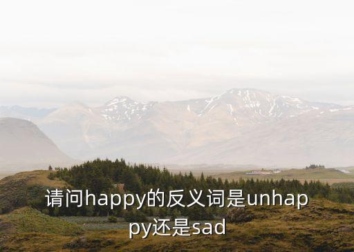 請問happy的反義詞是unhappy還是sad