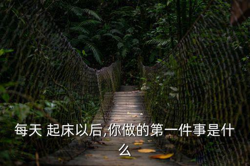 每天 起床以后,你做的第一件事是什么