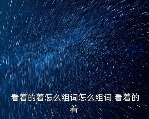  看著的著怎么組詞怎么組詞 看著的著