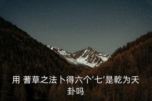 用 蓍草之法卜得六個‘七’是乾為天卦嗎
