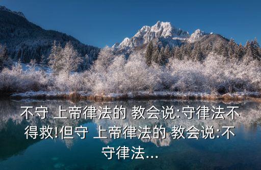 不守 上帝律法的 教會說:守律法不得救!但守 上帝律法的 教會說:不守律法...