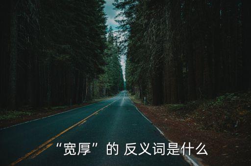 “寬厚”的 反義詞是什么