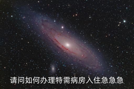 請(qǐng)問(wèn)如何辦理特需病房入住急急急