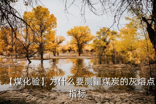 【煤化驗】為什么要測量煤炭的灰熔點指標(biāo)
